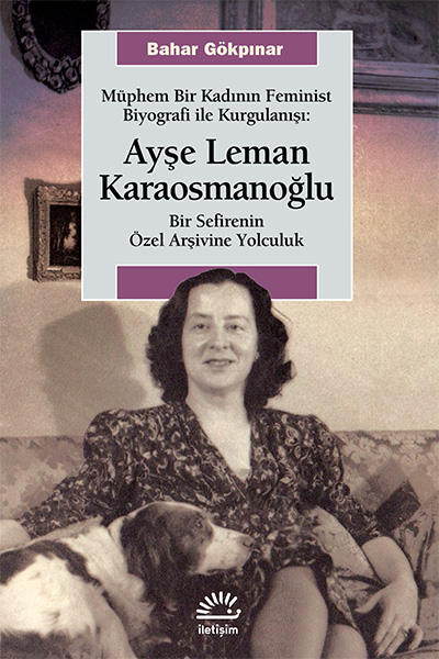 Müphem Bir Kadının Feminist Biyografi ile Kurgulanışı: Ayşe Leman Karaosmanoğlu, Bahar Gökpınar, İletişim Yayınları