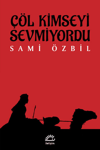 Çöl Kimseyi Sevmiyordu / Sami Özbil / İletişim Yayınevi / 1. Baskı /  Şubat 2014 / 256 sayfa / 21,00 TL 