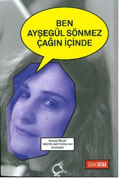 BEN AYŞEGÜL SÖNMEZ, ÇAĞIN İÇİNDE / Sanatatak Yayınları, 330 sayfa, 27 TL.