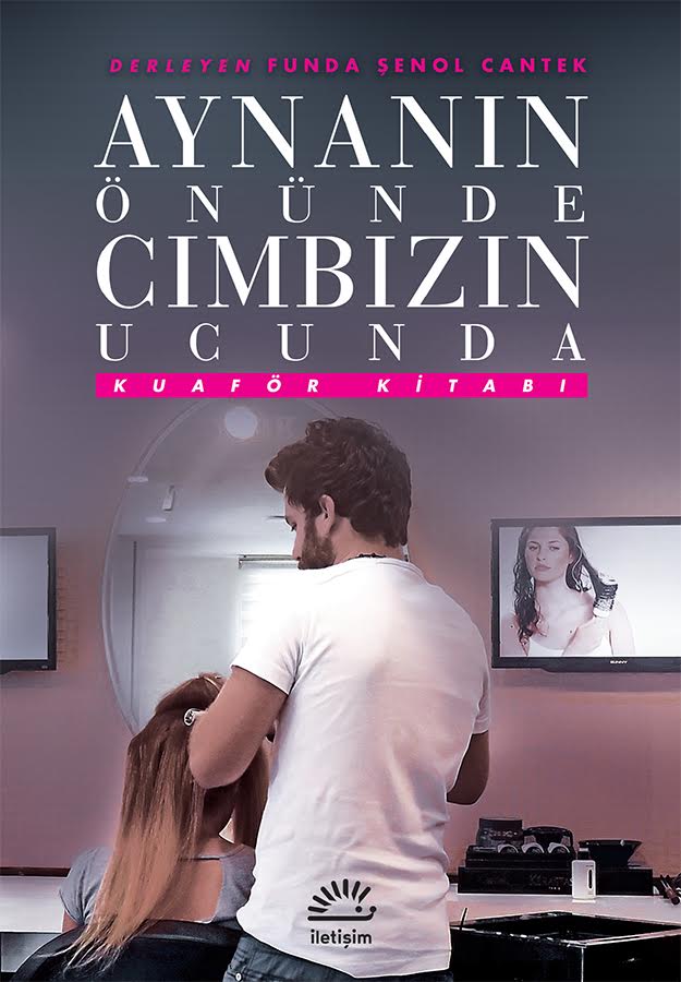 Aynanın Önünde Cımbızın Ucunda/ Kuaför Kitabı, Der: Funda Şenol Cantek, İletişim Yayınları
