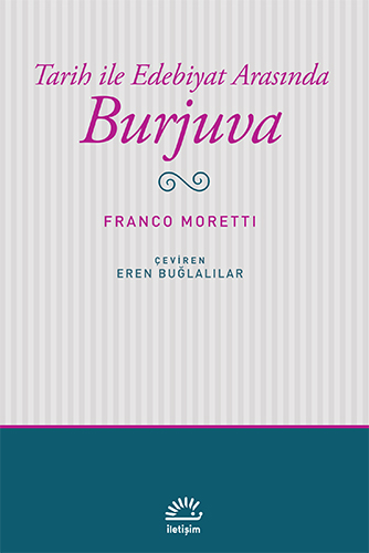 Tarih ile Edebiyat Arasında Burjuva, Franco Moretti, Çev: Eren Buğlalılar, İletişim Yayınları