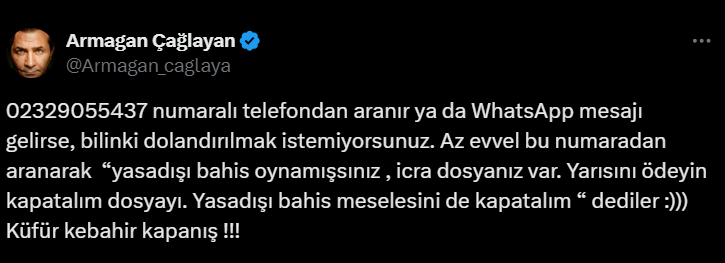 Sosyal medyadan paylaşım yapan Çağlayan da "02329055437" numaralı telefonu paylaşarak, "02329055437 numaralı telefondan aranır ya da WhatsApp mesajı gelirse, bilin ki dolandırılmak isteniyorsunuz. Az evvel bu numaradan aranarak'yasadışı bahis oynamışsınız , icra dosyanız var. Yarısını ödeyin kapatalım dosyayı. Yasadışı bahis meselesini de kapatalım' dediler :))) Küfür kebahir kapanış !!!" dedi.
