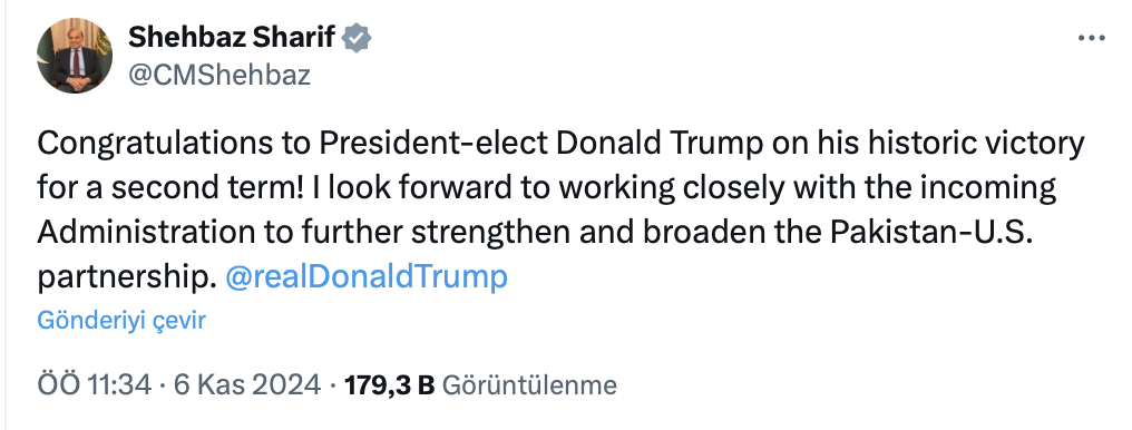 "Başkan seçilen Donald Trump'ı ikinci dönem için elde ettiği tarihi zaferinden dolayı tebrik ediyorum! Pakistan-ABD ortaklığını daha da güçlendirmek ve genişletmek için yeni Yönetimle yakın bir şekilde çalışmayı dört gözle bekliyorum."