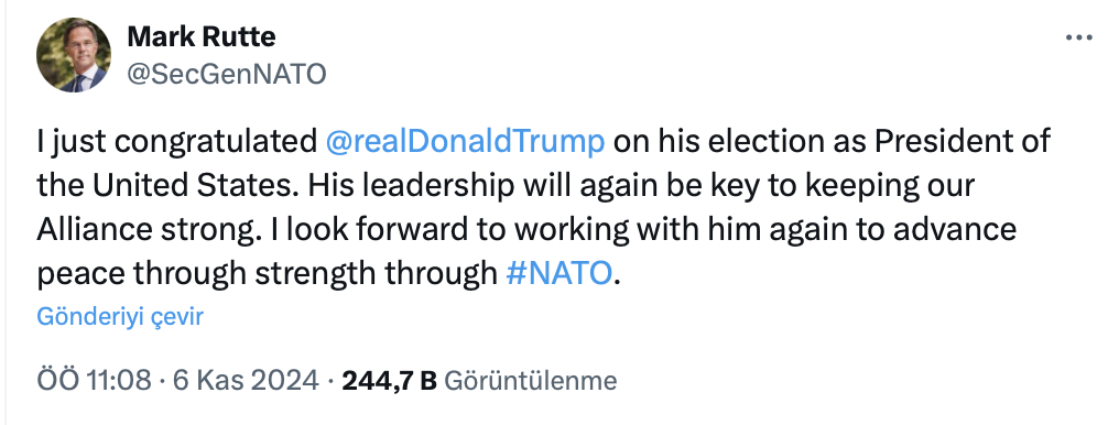 "Trump'ı Amerika Birleşik Devletleri Başkanı olarak seçilmesinden dolayı tebrik ettim. Liderliği, İttifakımızı güçlü tutmak için yine anahtar olacak. NATO aracılığıyla güç yoluyla barışı ilerletmek için onunla tekrar çalışmayı dört gözle bekliyorum."